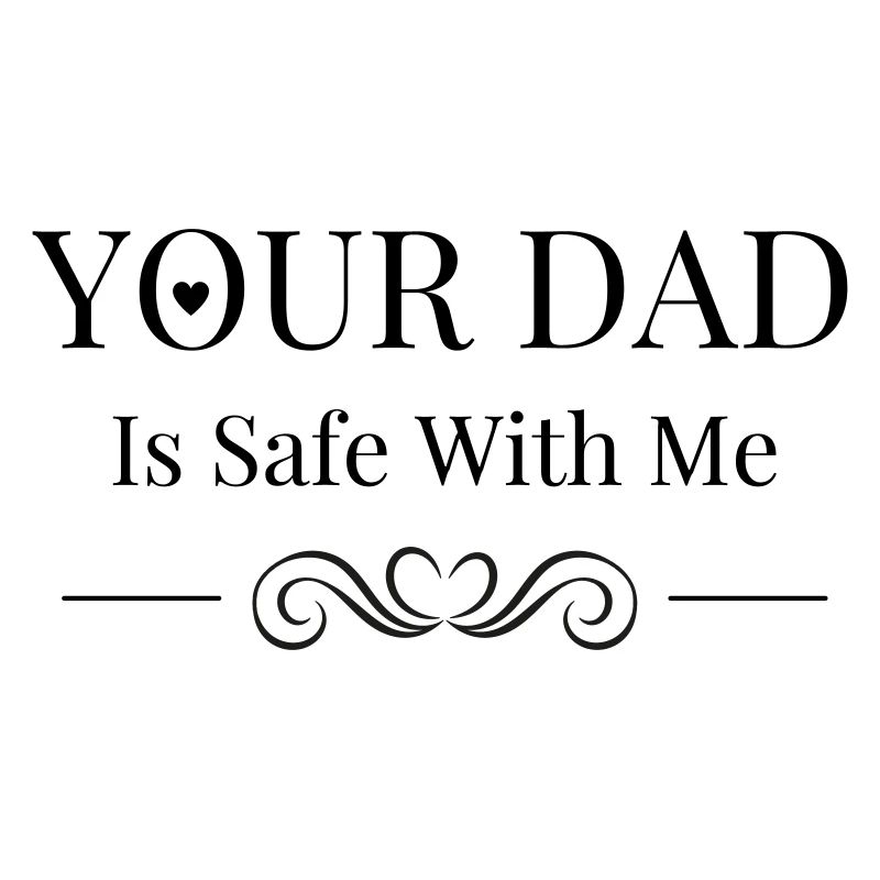 Your Dad Is Safe With Me Cool Playful Saying