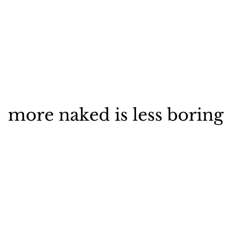 More Naked Is Less Boring
