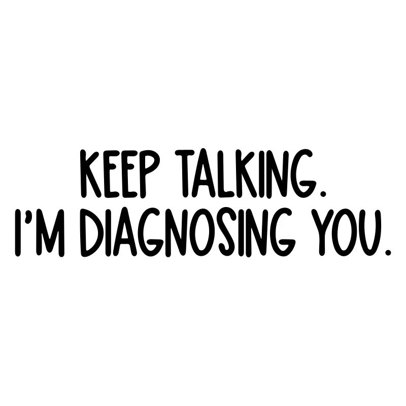 keep talking im diagnosing you