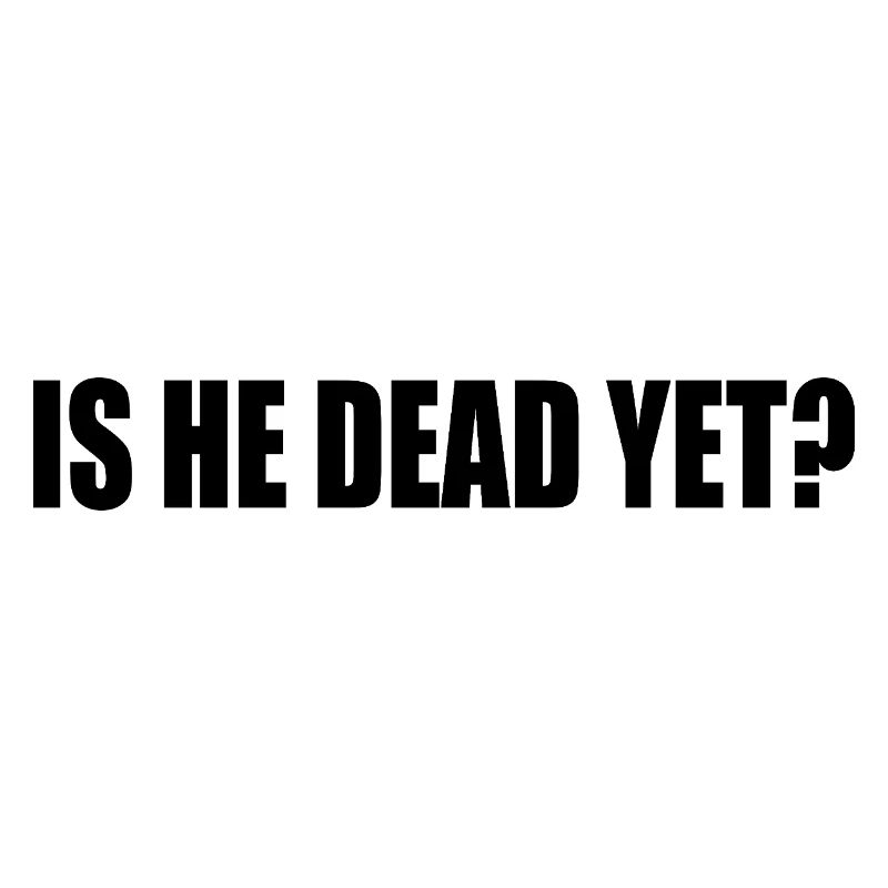 is he dead yet