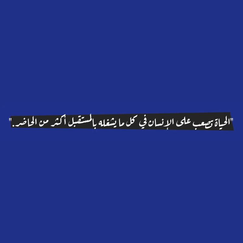 "الحياة تصعب على الإنسان في كل ما يشغله بالمستقبل