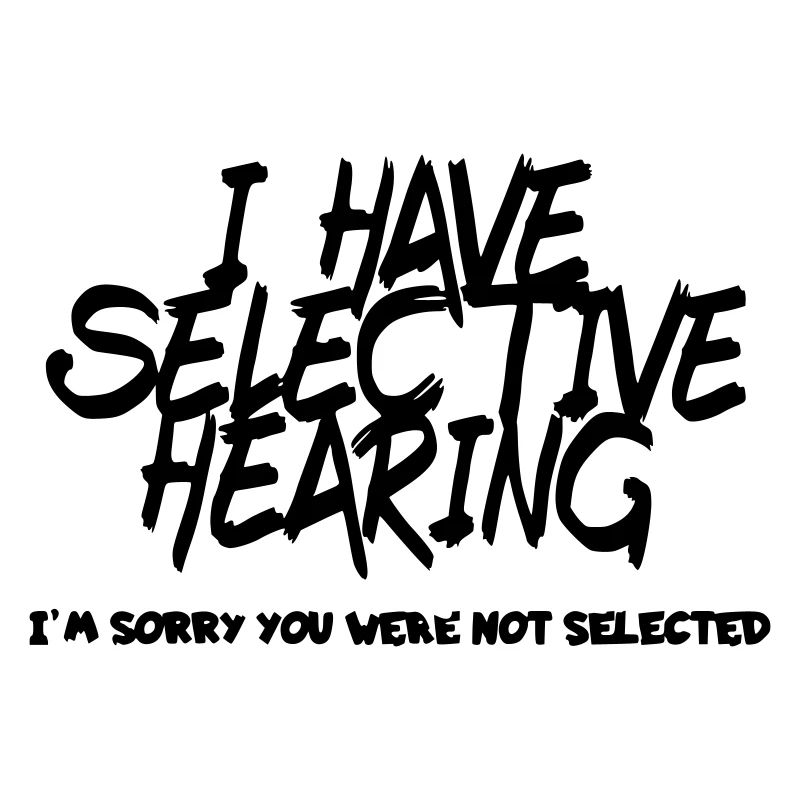I have selective hearing. Humour #