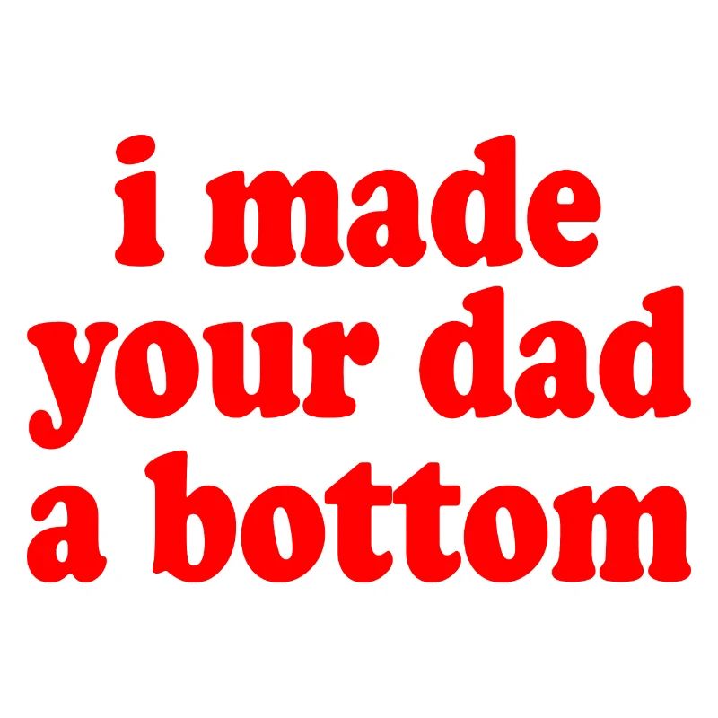 I made your dad a bottom