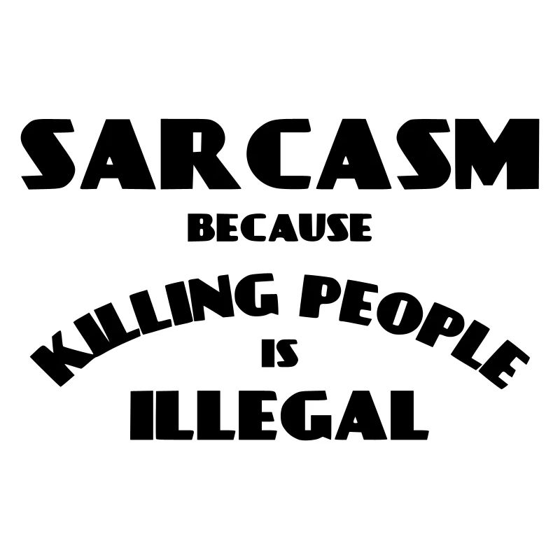 Sarcasm because killing people is illegal *