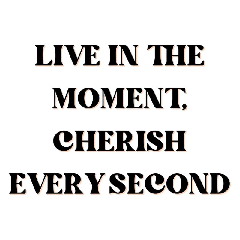 Vivez l’instant présent, chérissez chaque seconde