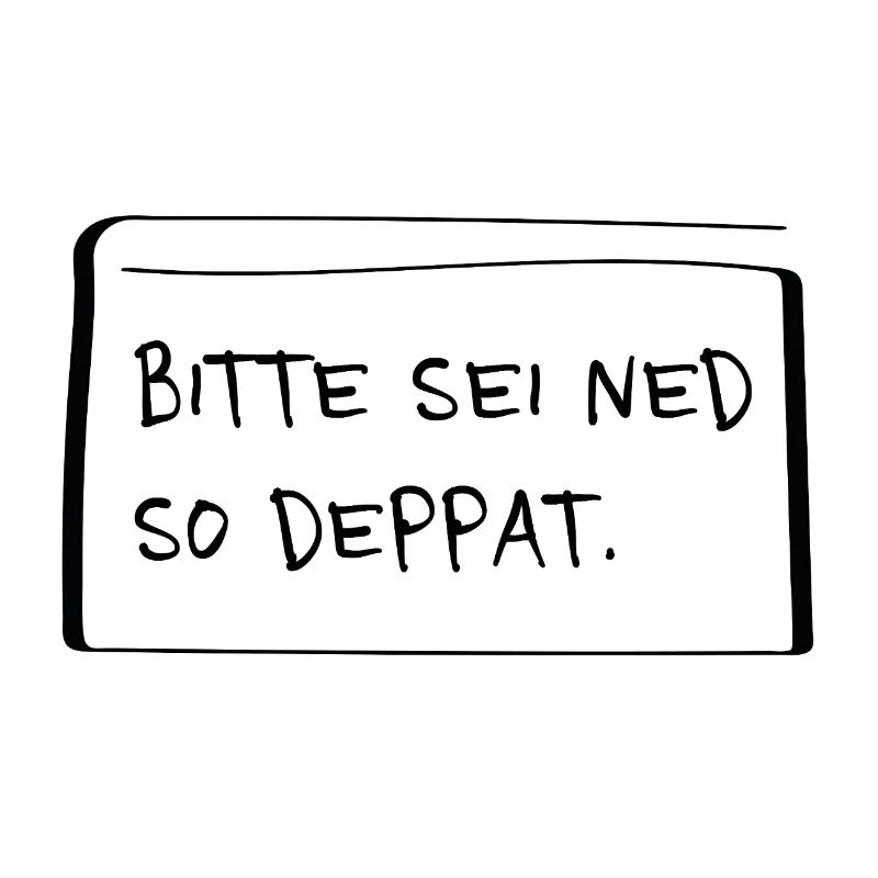 Bitte sei ned so deppat – Frecher Dialekt Spruch