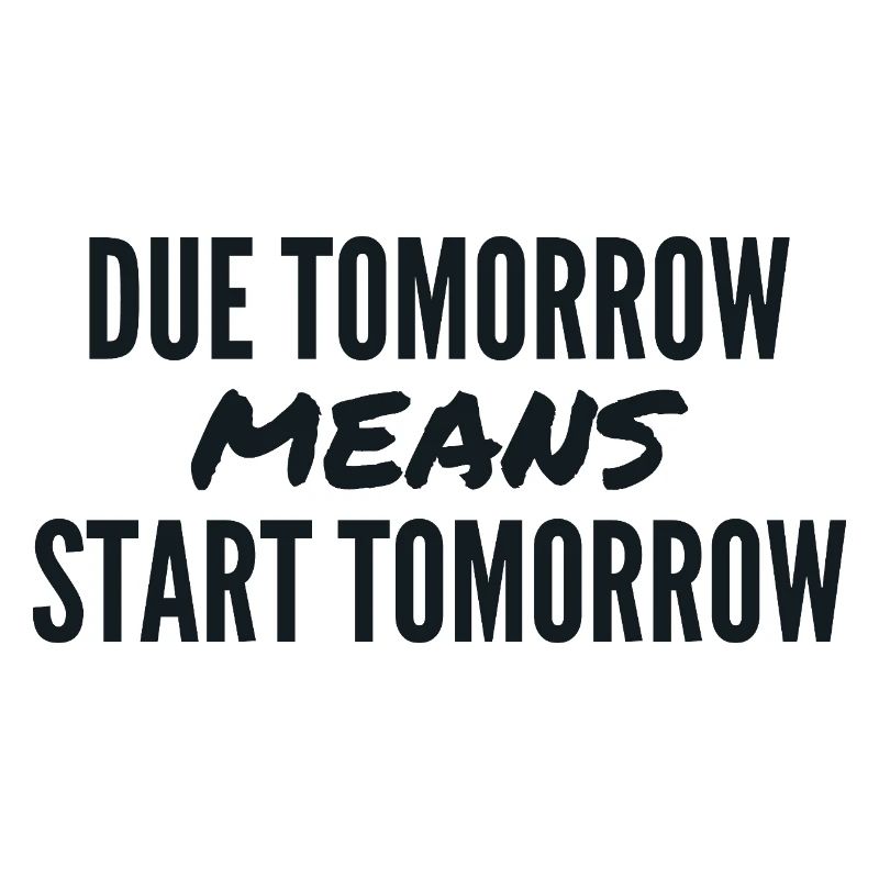 Due Tomorrow Means Start Tomorrow