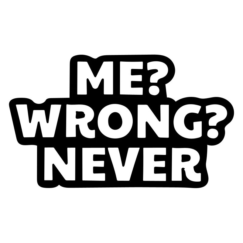 I'm never wrong.