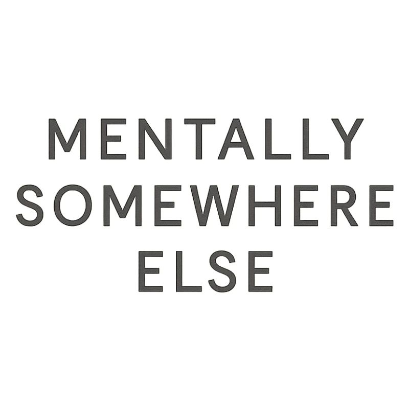 mentally somewhere else