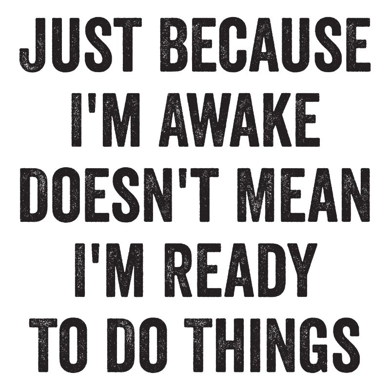 Just Because I'm Awake Doesn't Mean I'm Ready To D