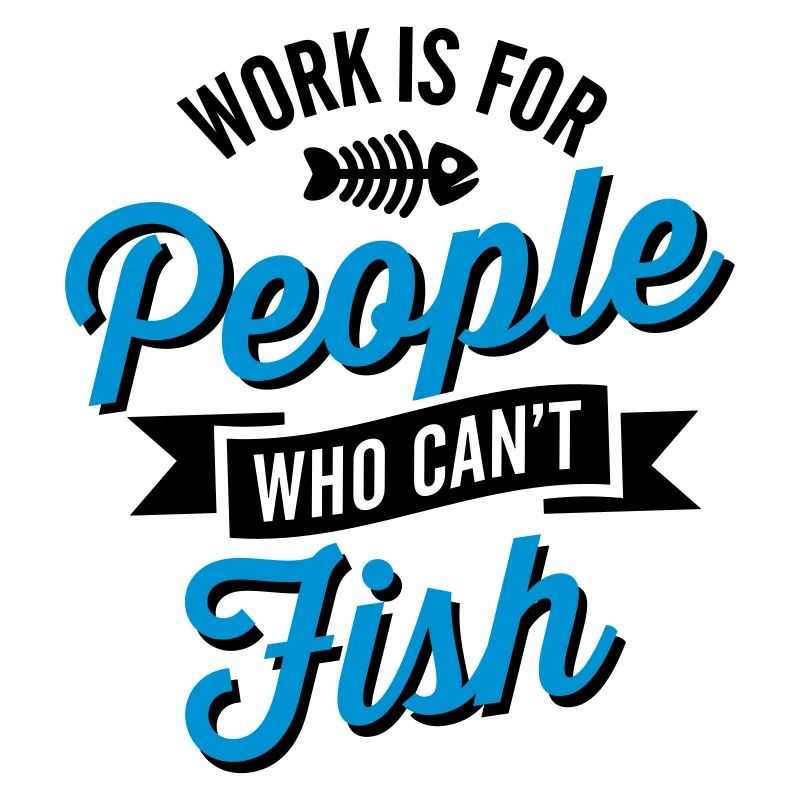 Work is for people who can't fish