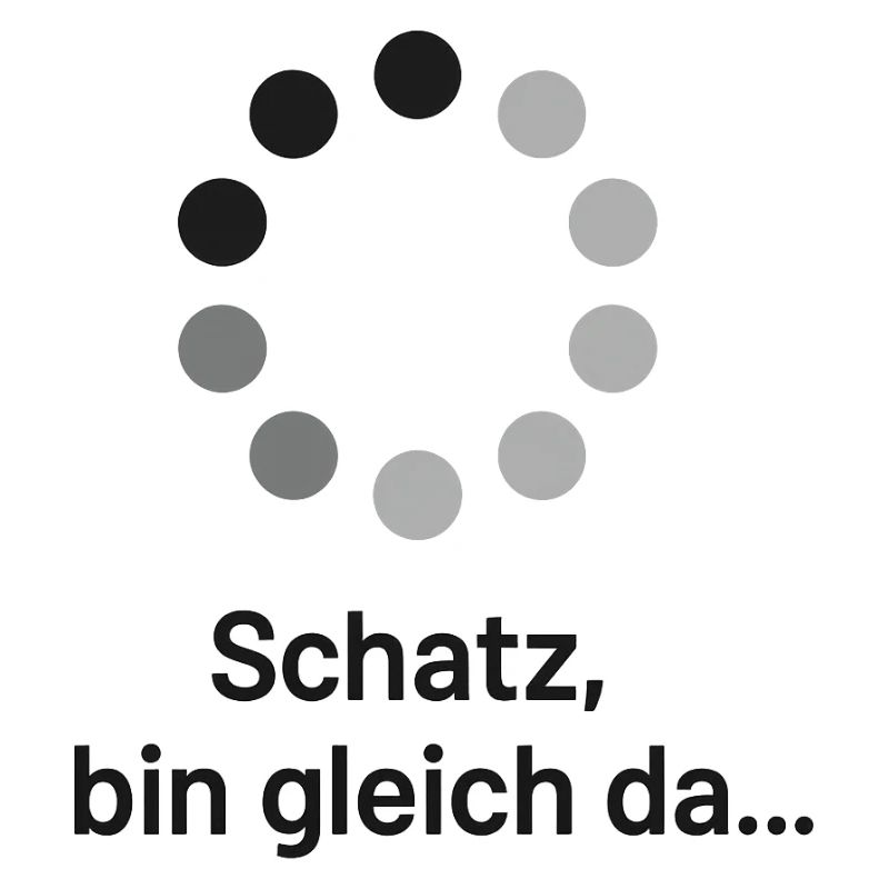 Schatz, bin gleich da!