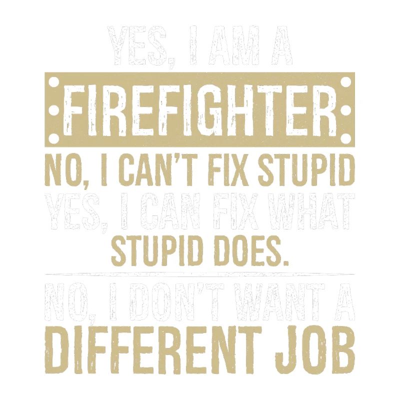 yes I am a firefighter no I can't fix stupid