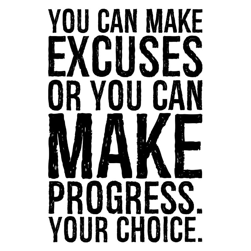 you can make excuses or you can make progress