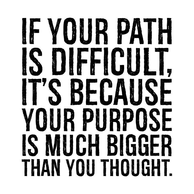 if your path is difficult it s because your purpos