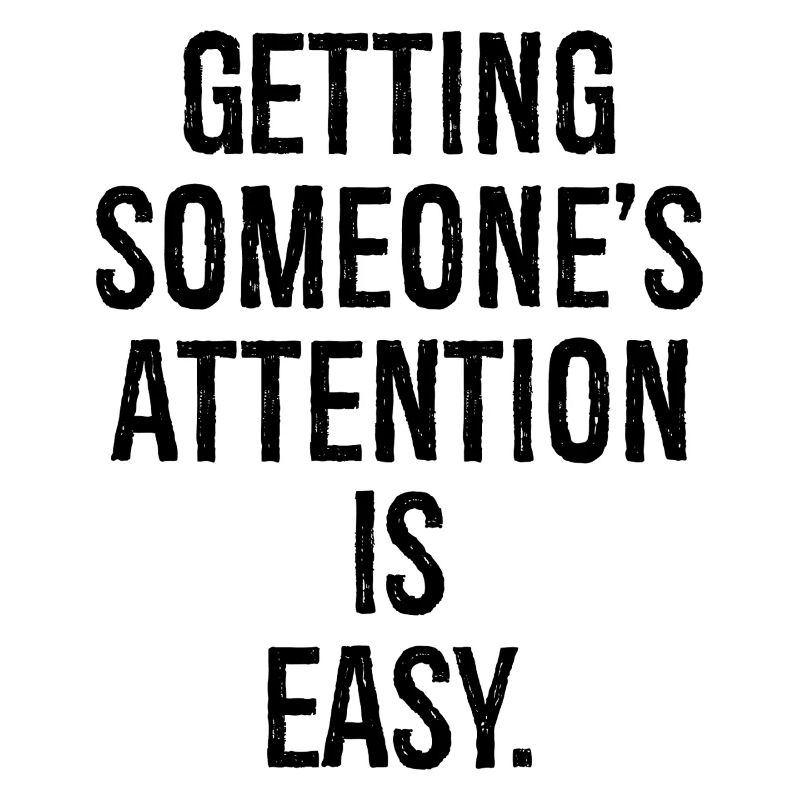 getting someone attention is easy