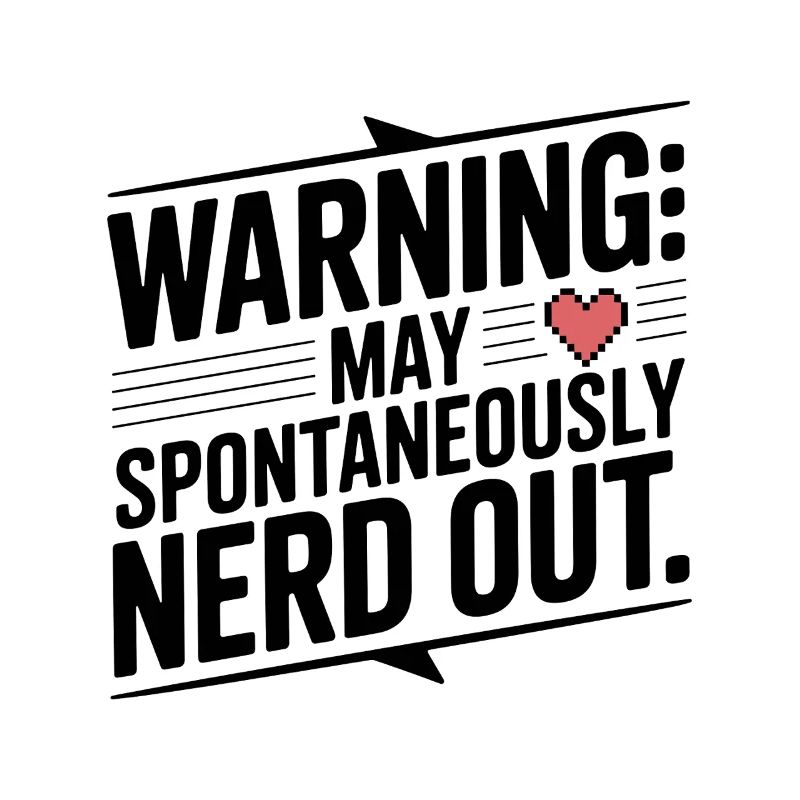 Warning May Spontaneously Nerd Out