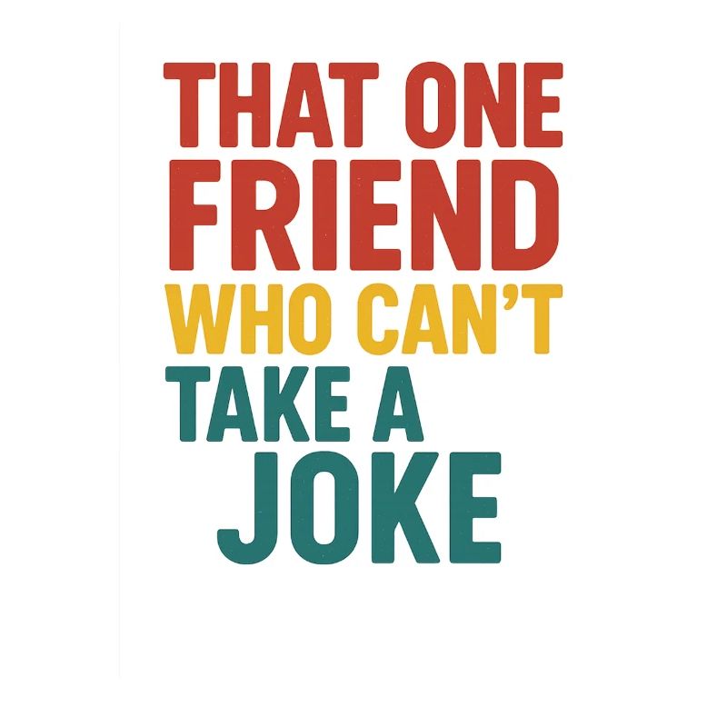 That One Friend Can't Take A Joke