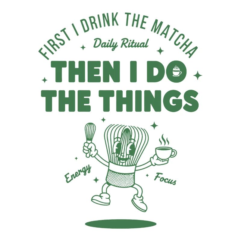 First I Drink The Matcha Then I Do The Things