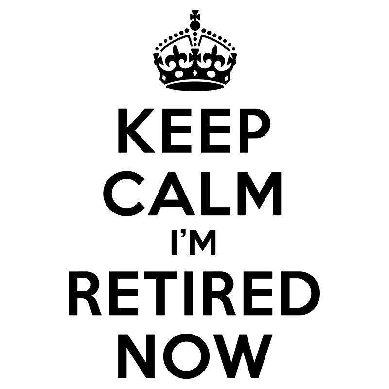Keep calm I'm retired now