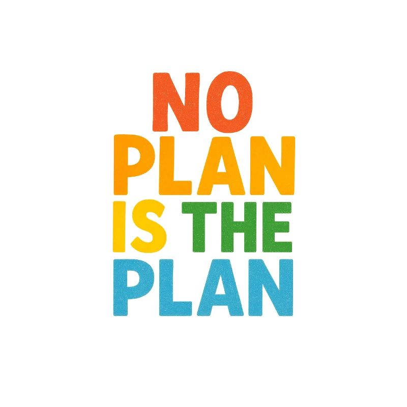 No Plan Is The Plan