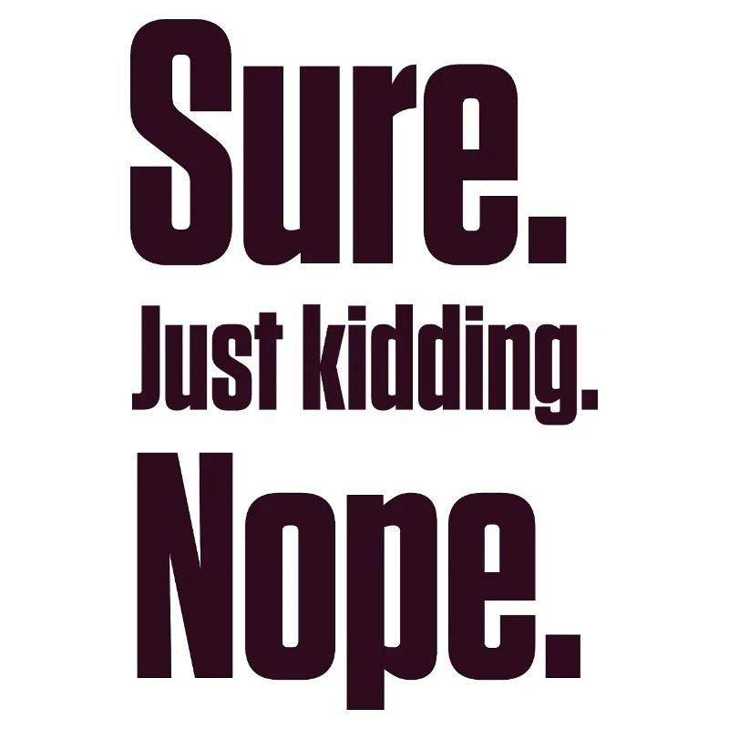 Sure. Just Kidding. Nope. PDA Autistic