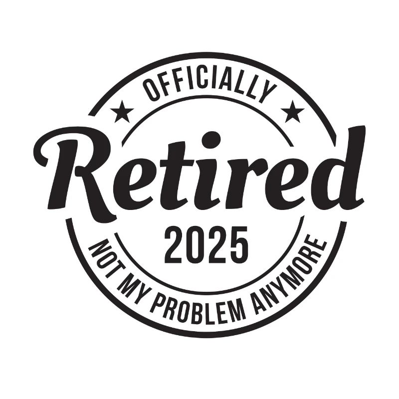 Officially Retired 2025 - Not My Problem Anymore