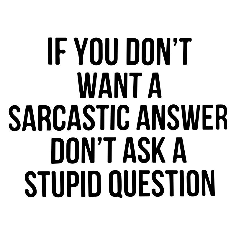 Si vous ne voulez pas de réponse sarcastique, ne posez pas de question.