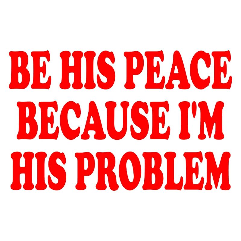 be his peace because im his problem