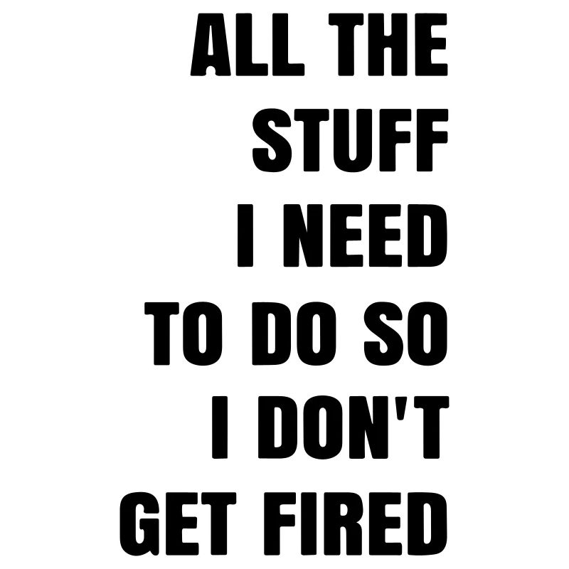 all the stuff i need to do so i dont get fired