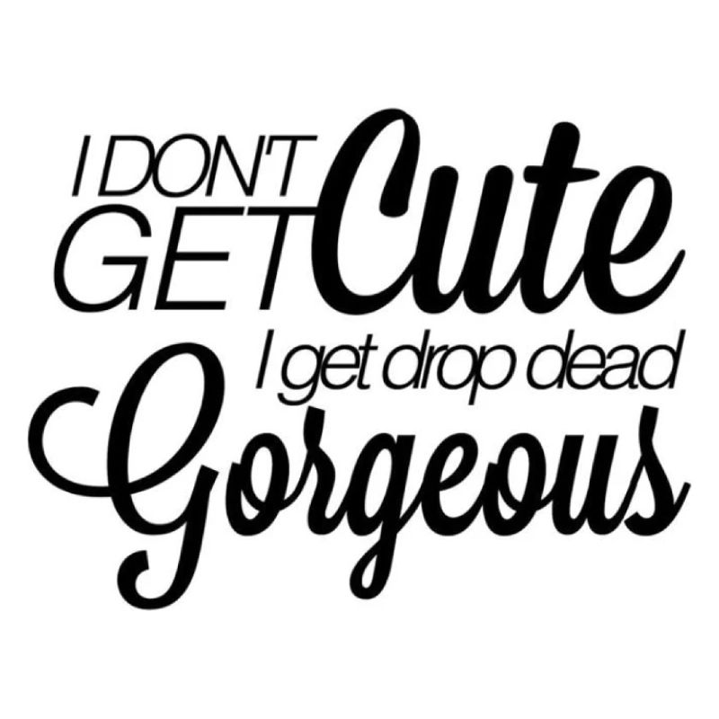 I don't get cute. I get drop-dead gorgeous.