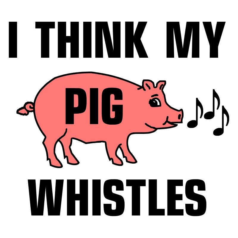 Je pense que mon cochon siffle