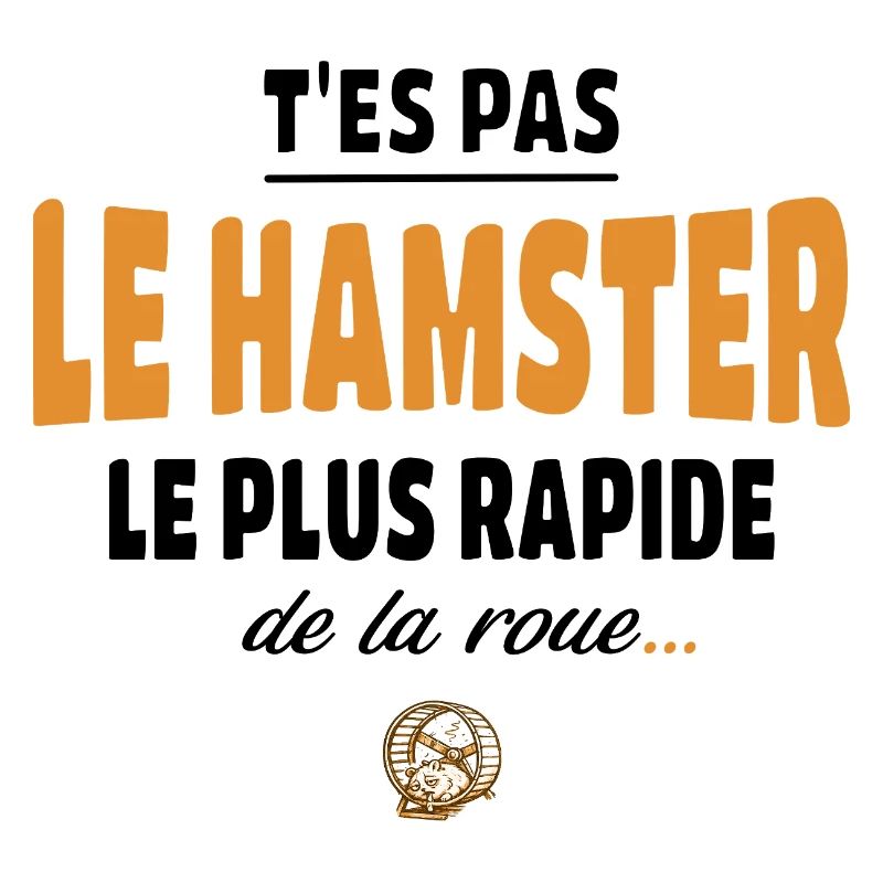 T’es pas le hamster le plus rapide de la roue