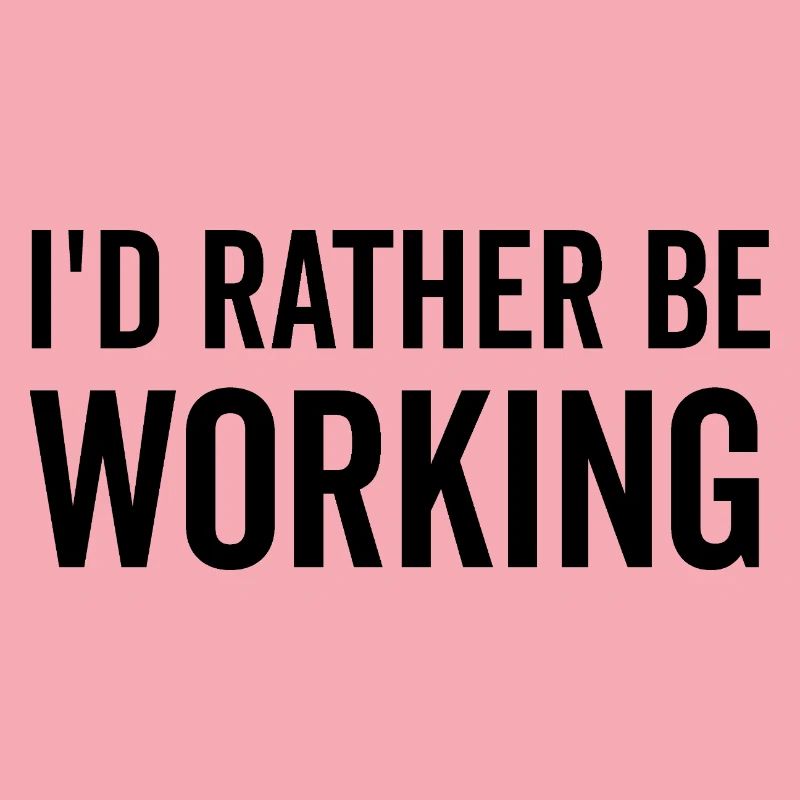I’d Rather Be Working