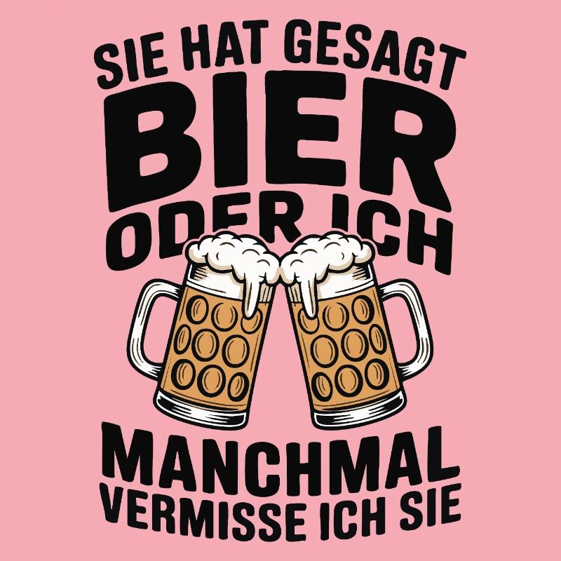 Sie hat gesagt: Bier oder ich. Ich vermisse Sie