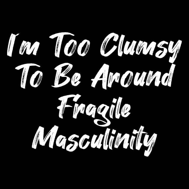 I´m Too Clumsy To Be Around Fragile Masculinity