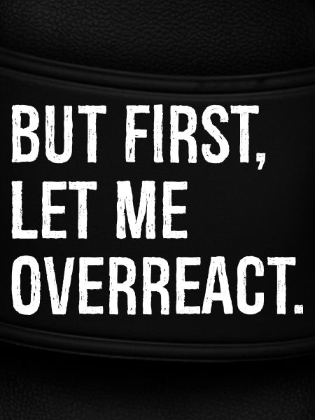 but first let me overreact