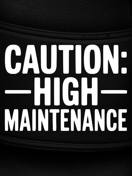 Caution: High Maintenance