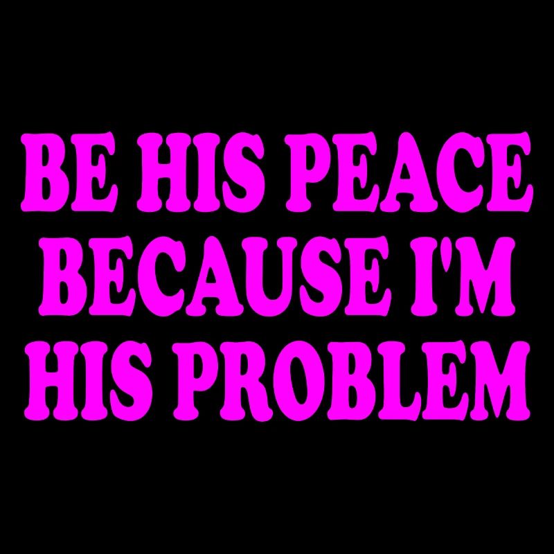 be his peace because im his problem