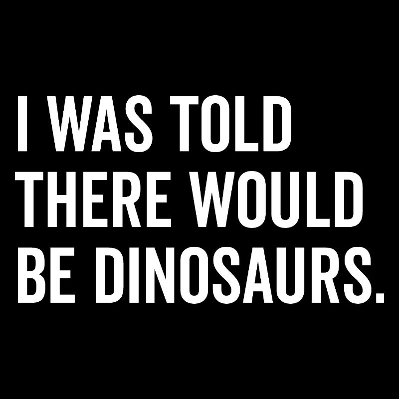 Mir wurde gesagt, dass es Dinosaurier geben würde