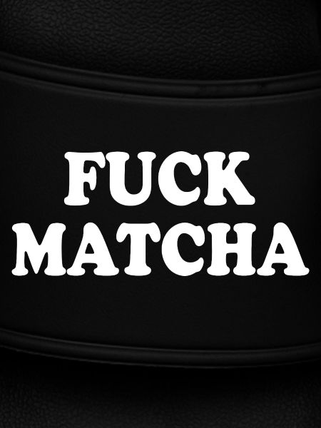 Fuck matcha