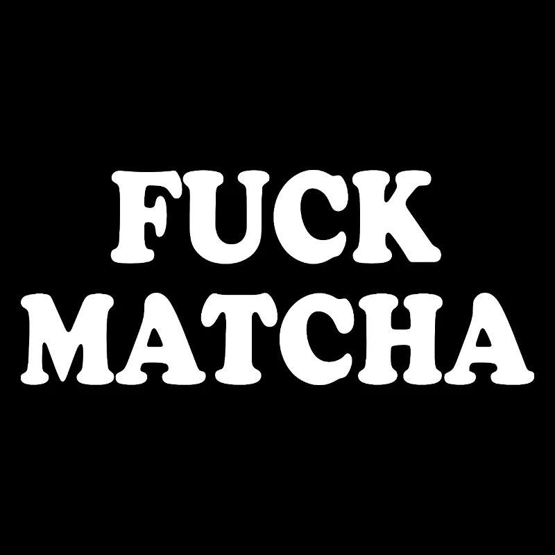Fuck matcha