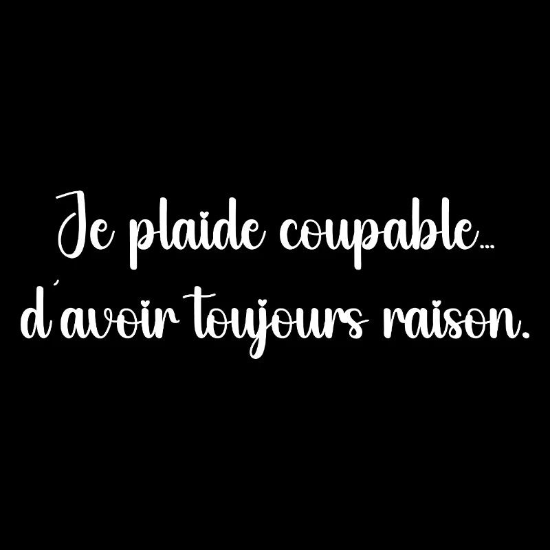 Je plaide coupable… d’avoir toujours raison