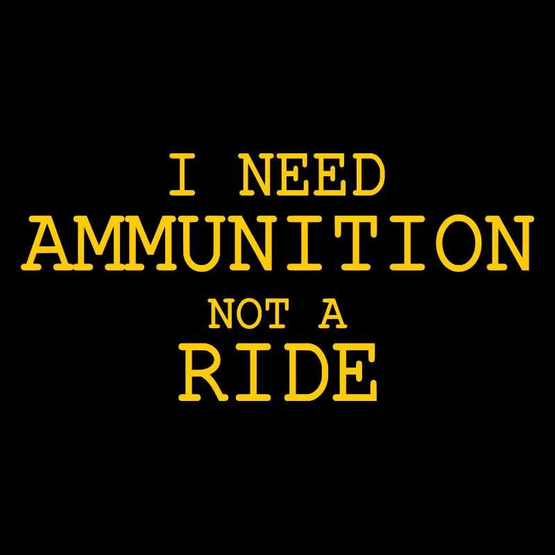 I need ammunition not a ride