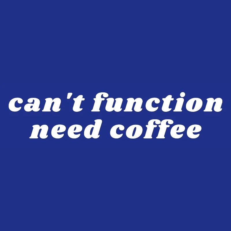 Can't Function Need Coffee - Caffeine