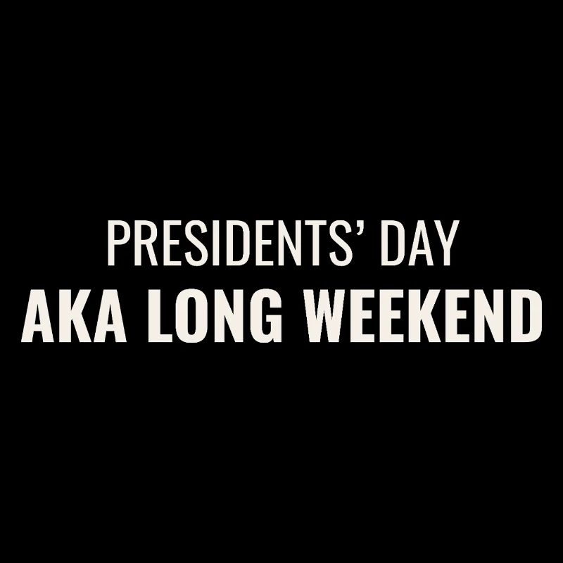 Presidents' Day AKA Long Weekend