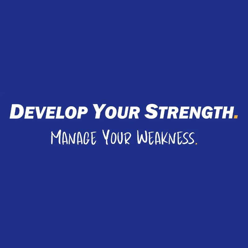 Develop your strength - Manage your weakness