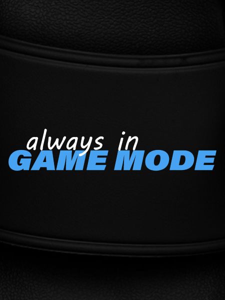 ALWAYS IN GAME MODE