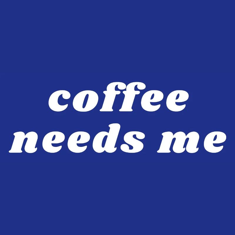 Coffee Needs Me Funny Caffeine