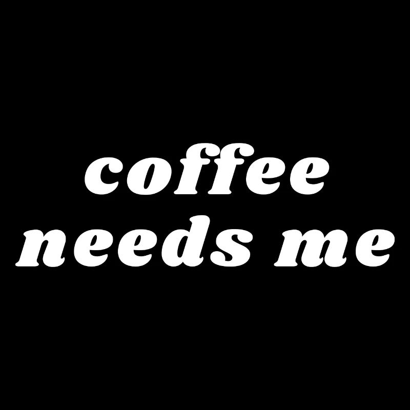 Coffee Needs Me Funny Caffeine